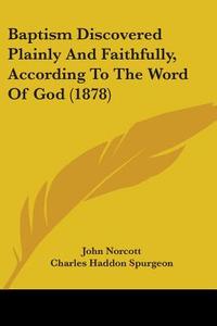 Baptism Discovered Plainly and Faithfully, According to the Word of God (1878) di John Norcott edito da Kessinger Publishing