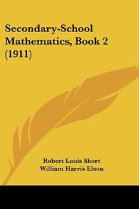 Secondary-School Mathematics, Book 2 (1911) di Robert Louis Short, William H. Elson edito da Kessinger Publishing