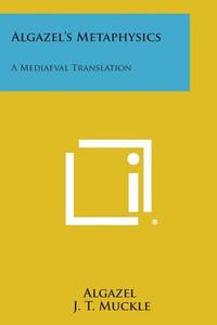 Algazel's Metaphysics: A Mediaeval Translation di Algazel edito da Literary Licensing, LLC