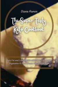 THE SUPER TASTY KETO COOKBOOK: BURN FAT di DIANA RAMOS edito da LIGHTNING SOURCE UK LTD