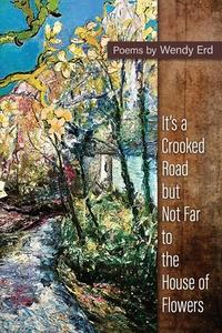 It's a Crooked Road, but Not Far, to the House of Flowers di Wendy Erd edito da POETRY BOX