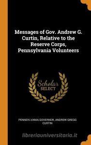 Messages Of Gov. Andrew G. Curtin, Relative To The Reserve Corps, Pennsylvania Volunteers di Pennsylvania Governor, Andrew Gregg Curtin edito da Franklin Classics Trade Press