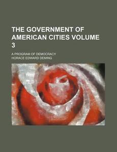 The Government of American Cities Volume 3; A Program of Democracy di Horace Edward Deming edito da Rarebooksclub.com
