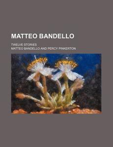 Matteo Bandello; Twelve Stories di Matteo Bandello edito da Rarebooksclub.com