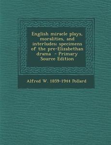 English Miracle Plays, Moralities, and Interludes; Specimens of the Pre-Elizabethan Drama di Alfred William Pollard edito da Nabu Press