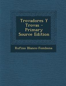 Trovadores y Trovas di Rufino Blanco-Fombona edito da Nabu Press