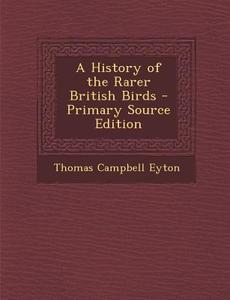 A History of the Rarer British Birds di Thomas Campbell Eyton edito da Nabu Press