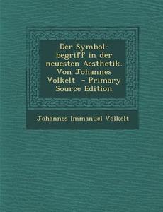 Der Symbol-Begriff in Der Neuesten Aesthetik. Von Johannes Volkelt di Johannes Immanuel Volkelt edito da Nabu Press