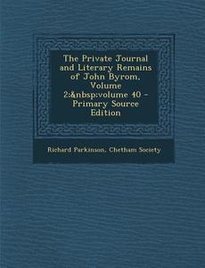 Private Journal and Literary Remains of John Byrom, Volume 2; Volume 40 di Richard Parkinson edito da Nabu Press