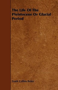 The Life Of The Pleistocene Or Glacial Period di Frank Collins Baker edito da Read Books