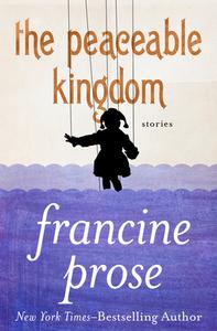 The Peaceable Kingdom: Stories di Francine Prose edito da OPEN ROAD MEDIA