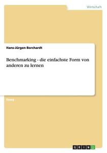 Benchmarking - Die Einfachste Form Von Anderen Zu Lernen di Hans-Jurgen Borchardt edito da Grin Publishing