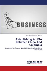Establishing An FTA Between China And Colombia di Saul Rick Fernandez Hurtado edito da LAP Lambert Academic Publishing