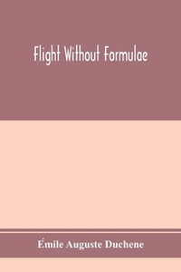 Flight without formulae; simple discussions on the mechanics of the aeroplane di E´mile Auguste Duche^ne edito da Alpha Editions