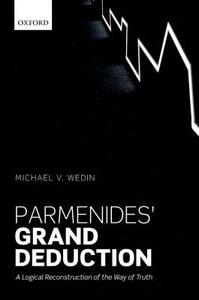 Parmenides' Grand Deduction di Michael V. Wedin edito da OUP Oxford