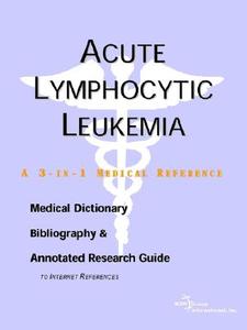 Acute Lymphocytic Leukemia - A Medical Dictionary, Bibliography, And Annotated Research Guide To Internet References edito da Icon Group International