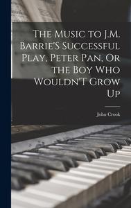 The Music to J.M. Barrie'S Successful Play, Peter Pan, Or the Boy Who Wouldn'T Grow Up di John Crook edito da LEGARE STREET PR