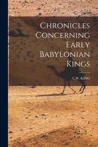Chronicles Concerning Early Babylonian Kings di L W King edito da LEGARE STREET PR