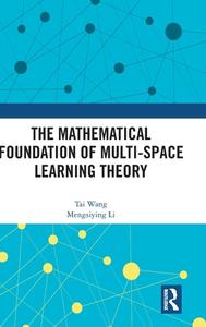 The Mathematical Foundation Of Multi-space Learning Theory di Tai Wang, Mengsiying Li edito da Taylor & Francis Ltd