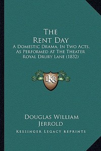 The Rent Day: A Domestic Drama, in Two Acts, as Performed at the Theater Royal Drury Lane (1832) di Douglas William Jerrold edito da Kessinger Publishing