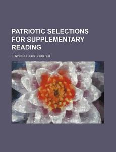 Patriotic Selections for Supplementary Reading di Edwin Du Bois Shurter edito da Rarebooksclub.com