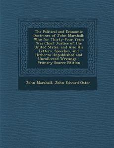 The Political and Economic Doctrines of John Marshall: Who for Thirty-Four Years Was Chief Justice of the United States. and Also His Letters, Speeche di John Marshall, John Edward Oster edito da Nabu Press