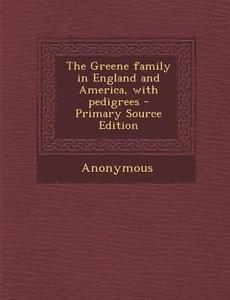The Greene Family in England and America, with Pedigrees - Primary Source Edition di Anonymous edito da Nabu Press