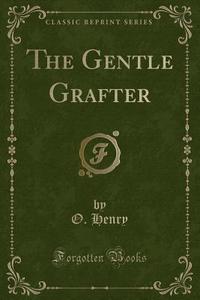 The Gentle Grafter (classic Reprint) di O Henry edito da Forgotten Books