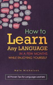 How to Learn Any Language in a Few Months While Enjoying Yourself: 45 Proven Tips for Language Learners di Nate Nicholson edito da Createspace