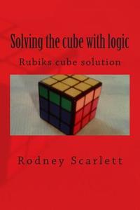 Solving the Cube with Logic di Rodney Scarlett edito da Createspace