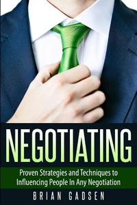 Negotiating: Proven Strategies and Techniques to Influencing People in Any Negotiation di Brian Gadsen edito da Createspace