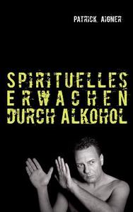 Spirituelles Erwachen durch Alkohol di Patrick Aigner edito da Books on Demand