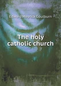 The Holy Catholic Church di Goulburn Edward Meyrick edito da Book On Demand Ltd.