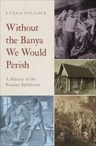Without the Banya We Would Perish: A History of the Russian Bathhouse di Ethan Pollock edito da OXFORD UNIV PR