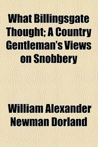 What Billingsgate Thought di William Alexander Newman Dorland edito da General Books Llc