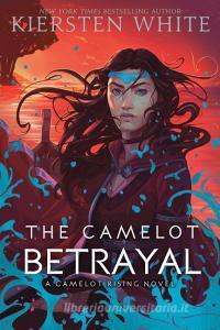 The Camelot Betrayal di Kiersten White edito da Random House Usa Inc