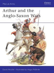 Arthur and the Anglo-Saxon Wars di David Nicolle edito da Bloomsbury Publishing PLC