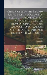 Chronicles of the Pilgrim Fathers of the Colony of Plymouth, From 1602-1625. Now First Collected From Original Records and Contemporaneous Printed Doc di Alexander Young edito da LEGARE STREET PR