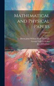 Mathematical and Physical Papers; Volume 4 di George Gabriel Stokes, Baron John William Strutt Rayleigh, Joseph Larmor edito da LEGARE STREET PR