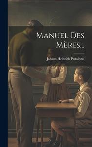 Manuel Des Mères... di Johann Heinrich Pestalozzi edito da LEGARE STREET PR