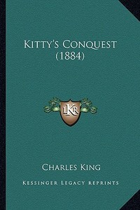 Kitty's Conquest (1884) di Charles King edito da Kessinger Publishing