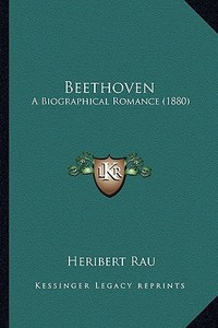 Beethoven: A Biographical Romance (1880) di Heribert Rau edito da Kessinger Publishing