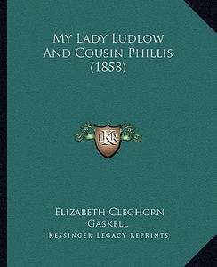 My Lady Ludlow and Cousin Phillis (1858) di Elizabeth Cleghorn Gaskell edito da Kessinger Publishing