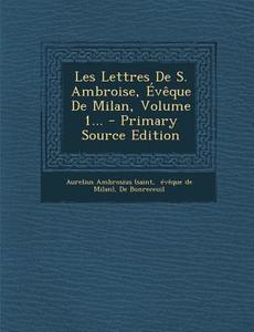 Les Lettres de S. Ambroise, Eveque de Milan, Volume 1... - Primary Source Edition di Aurelius Ambrosius (Saint, De Bonreceuil edito da Nabu Press