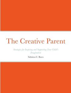 The Creative Parent di Sidnitra C. Bates edito da Lulu.com