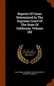 Reports Of Cases Determined In The Supreme Court Of The State Of California, Volume 102 di California Supreme Court, Bancroft-Whitney Company edito da Arkose Press