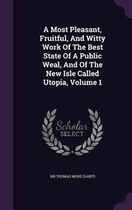 A Most Pleasant, Fruitful, And Witty Work Of The Best State Of A Public Weal, And Of The New Isle Called Utopia, Volume 1 edito da Palala Press