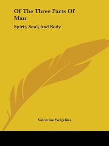 Of The Three Parts Of Man: Spirit, Soul, And Body di Valentine Weigelius edito da Kessinger Publishing, Llc