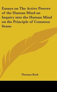 Essays On The Active Powers Of The Human Mind An Inquiry Into The Human Mind On The Principle Of Common Sense di Thomas Reid edito da Kessinger Publishing Co