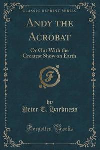 Andy The Acrobat di Peter T Harkness edito da Forgotten Books